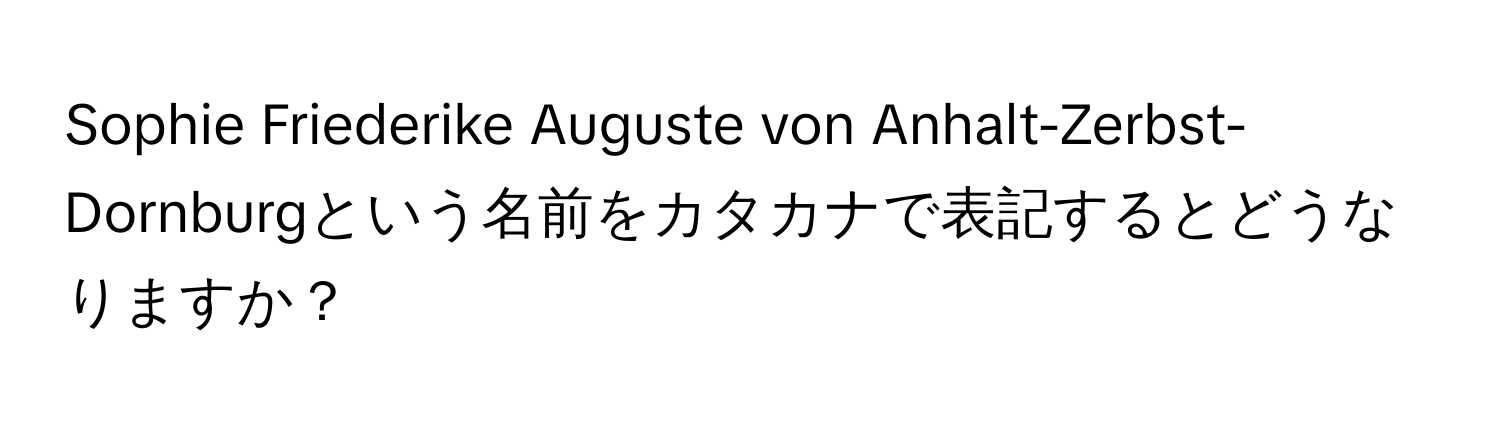 Sophie Friederike Auguste von Anhalt-Zerbst-Dornburgという名前をカタカナで表記するとどうなりますか？