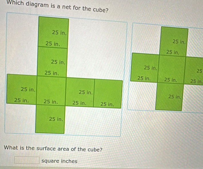 Which diagram is a net for the cube?
25 in.
25 in.
25 in. 25
25 in. 25 in. 25 in.
25 in.
What is the surface area of the cube?
square inches