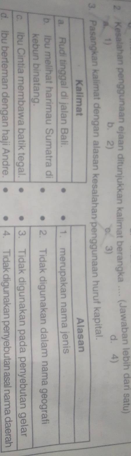 Kesalahan penggunaan ejaan ditunjukkan kalimat berangka .... (Jawaban lebih dari satu)
b. 2)
a.1) C. 3) d. 4)
3. Pasangkan kalimat dengan alasan kesalahannaan huruf kapital.