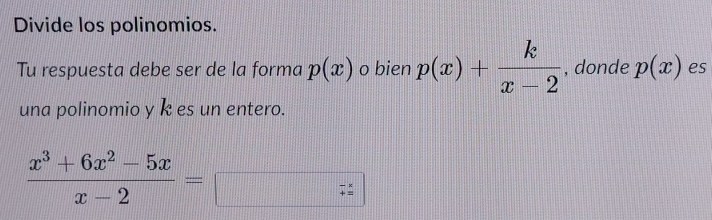 Divide los polinomios. 
Tu respuesta debe ser de la forma p(x) o bien p(x)+ k/x-2  , donde p(x) es 
una polinomio y k es un entero.
 (x^3+6x^2-5x)/x-2 =
- ×