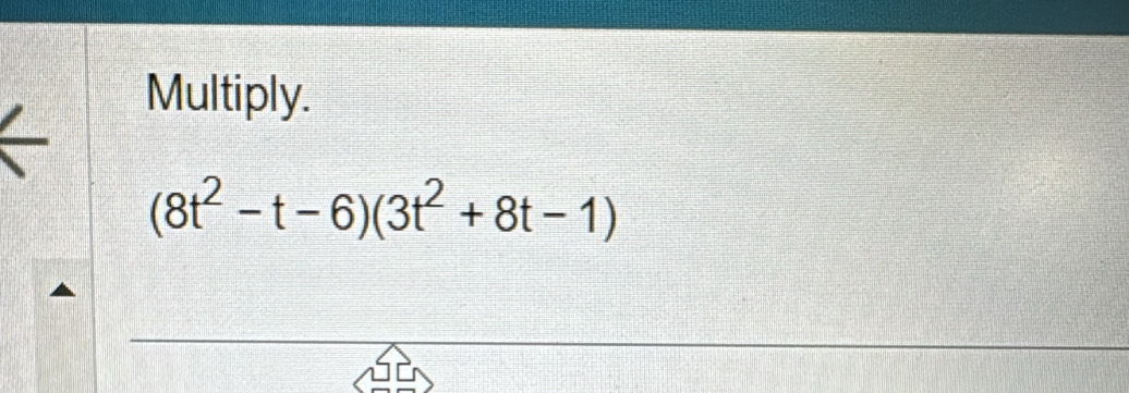 Multiply.
(8t^2-t-6)(3t^2+8t-1)