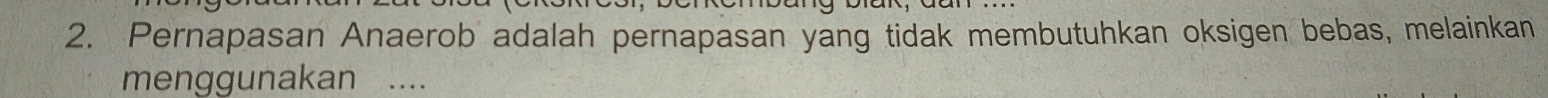 Pernapasan Anaerob adalah pernapasan yang tidak membutuhkan oksigen bebas, melainkan 
menggunakan ...