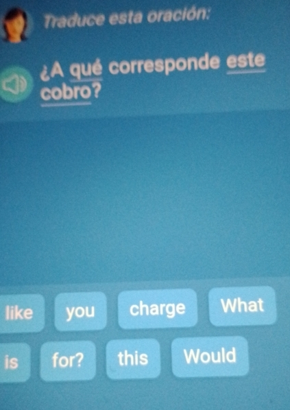 Traduce esta oración:
¿A qué corresponde este
cobro?
like you charge What
is for? this Would