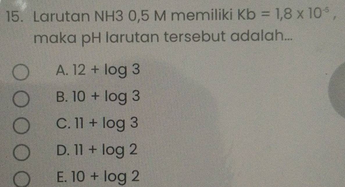 Larutan NH3 0,5 M memiliki Kb=1,8* 10^(-5), 
maka pH larutan tersebut adalah...
A. 12+log 3
B. 10+log 3
C. 11+log 3
D. 11+log 2
E. 10+log 2