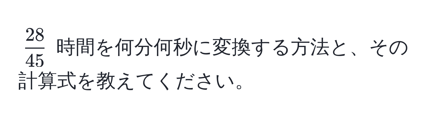 $ 28/45 $ 時間を何分何秒に変換する方法と、その計算式を教えてください。