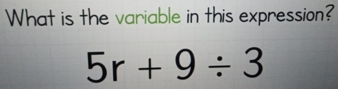 What is the variable in this expression?
5r+9/ 3