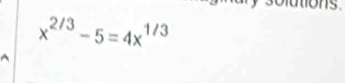 olutions
x^(2/3)-5=4x^(1/3)