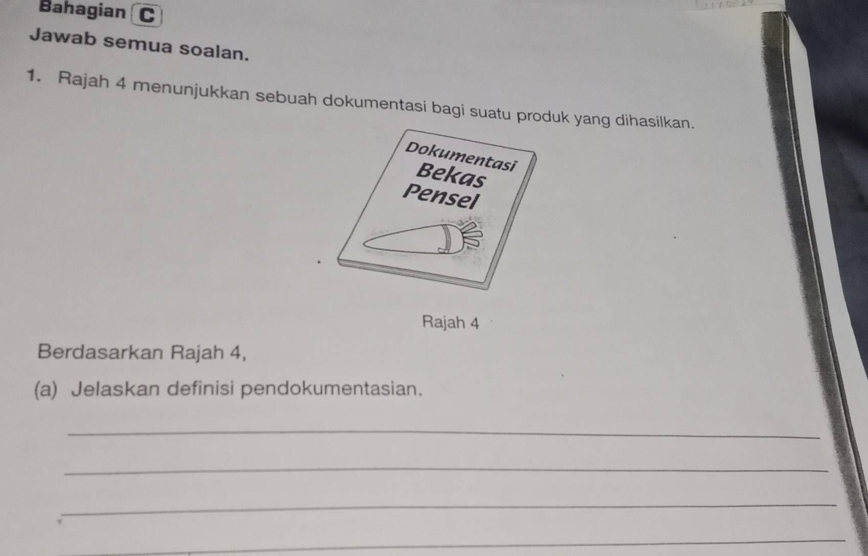 Bahagian C 
Jawab semua soalan. 
1. Rajah 4 menunjukkan sebuah dokumentasi bagi suatu produk yang dihasilkan. 
Rajah 4 
Berdasarkan Rajah 4, 
(a) Jelaskan definisi pendokumentasian. 
_ 
_ 
_ 
_