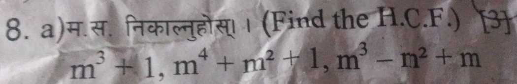 म. स. निकाल्नुहोस। । (Find the H.C.F.) [3]
m^3+1, m^4+m^2+1, m^3-m^2+m