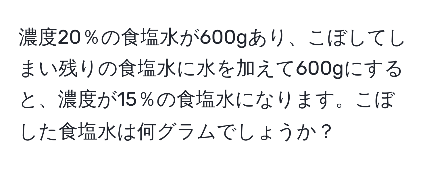 濃度20％の食塩水が600gあり、こぼしてしまい残りの食塩水に水を加えて600gにすると、濃度が15％の食塩水になります。こぼした食塩水は何グラムでしょうか？