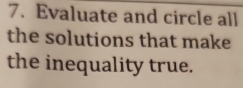 Evaluate and circle all 
the solutions that make 
the inequality true.