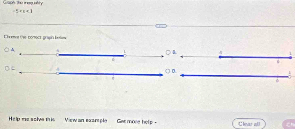 Graph the mequality
-5
Choose the correct graph below 
Help me solve this View an example Get more help - Clear all