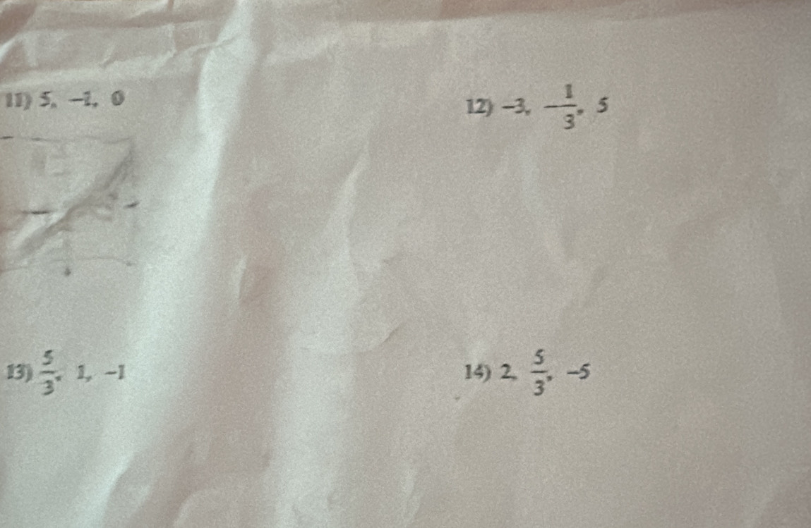 5, -1, 0
12) -3, - 1/3 , 5
13)  5/3 , 1, -1 14) 2,  5/3 , -5