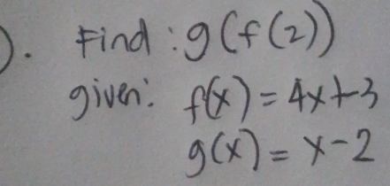 Find : g(f(2))
given: f(x)=4x+3
g(x)=x-2