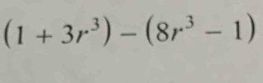 (1+3r^3)-(8r^3-1)