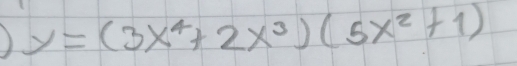 ) y=(3x^4+2x^3)(5x^2+1)