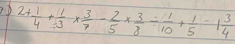 2+ 1/4 + 1/3 *  3/7 - 2/5 *  3/8 /  1/10 + 1/5 =1 3/4 