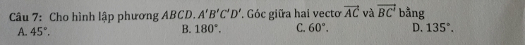 Cho hình lập phương ABCD. A'B'C'D'. Góc giữa hai vectoơ vector AC và vector BC' bằng
A. 45°. B. 180°. C. 60°. D. 135°.