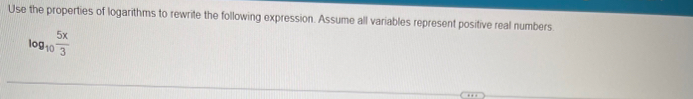 Use the properties of logarithms to rewrite the following expression. Assume all variables represent positive real numbers
log _10 5x/3 