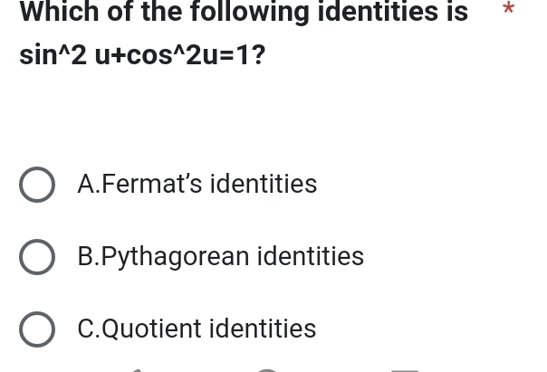 Which of the following identities is *
sin^(wedge)2u+cos^(wedge)2u=1 ?
A.Fermat's identities
B.Pythagorean identities
C.Quotient identities