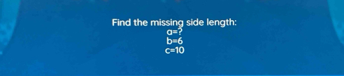 Find the missing side length:
a=?
b=6
c=10