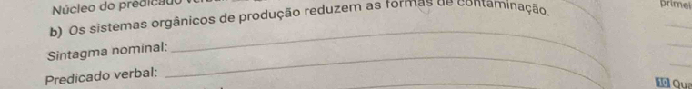 Núcleo do predicado 
b) Os sistemas orgânicos de produção reduzem as formas de contaminação. 
primei 
_ 
_ 
_ 
_ 
_ 
Sintagma nominal: 
_ 
Predicado verbal: 
Qua