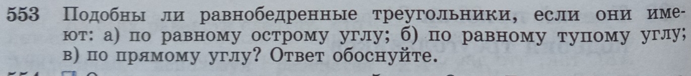 553 Подобны ли равнобедренные треугольники, если они име- 
ют: а) по равному острому углу; б) по равному тупому углу; 
в) по прямому углу? Ответ обоснуйте.