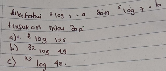 dikectobul 2log 5=a  1/100  2a m  1/5 )^4^(5log 7· b
tensukan nilai don 
a) o. 8log 125
b) 32log 49
c) ^35)log 40.