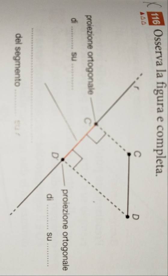 Osserva la figura e completa.
r
C 
D 
proiezione ortogonale C 
di _su_ 
proiezione ortogonale 
D 
di _su_ 
_ 
del segmento_ su r