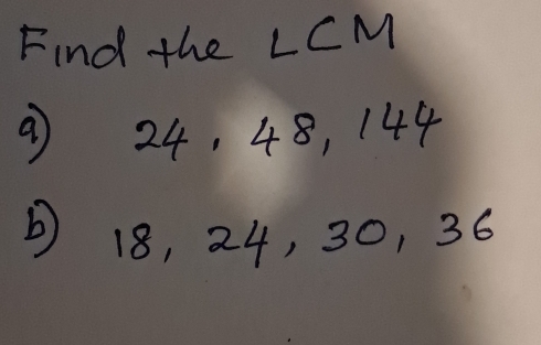 Find the LCM
9 24, 48, 144
18, 24, 30, 36