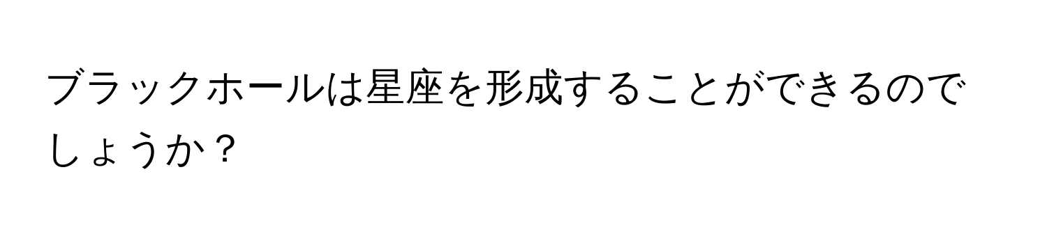 ブラックホールは星座を形成することができるのでしょうか？