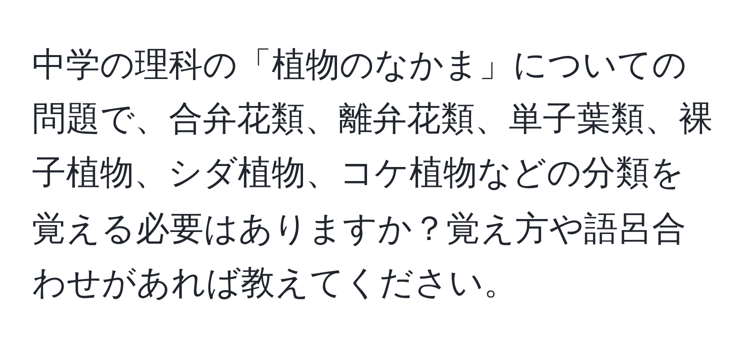 中学の理科の「植物のなかま」についての問題で、合弁花類、離弁花類、単子葉類、裸子植物、シダ植物、コケ植物などの分類を覚える必要はありますか？覚え方や語呂合わせがあれば教えてください。