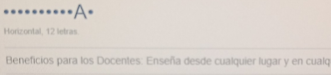 Horizontal, 12 letras. 
_ 
Beneficios para los Docentes: Enseña desde cualquier lugar y en cualq