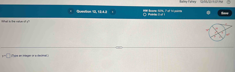 Bailey Fahey 12/05/23 11:37 PM
Question 12, 12.4.2 > HW Score: 50%, 7 of 14 points Save
Points: 0 of 1
What is the value of y?
y=□ (Type an integer or a decimal.)