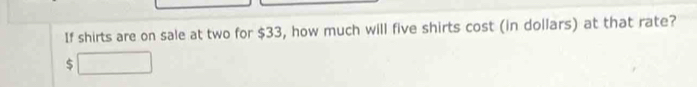 If shirts are on sale at two for $33, how much will five shirts cost (in dollars) at that rate?
$