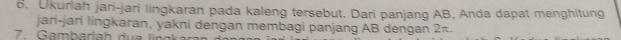 Ukuriah jari-jari lingkaran pada kaleng tersebut. Dari panjang AB, Anda dapat menghitung 
jani-jari lingkaran, yakni dengan membagi panjang AB dengan 2π. 
7. G a a rla h d u