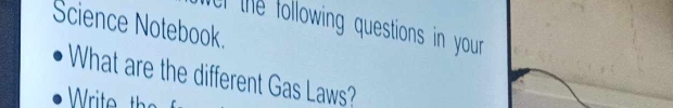 Science Notebook. 
l e following questions in your 
What are the different Gas Laws?