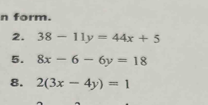 form.
2. 38-11y=44x+5
5. 8x-6-6y=18
8. 2(3x-4y)=1