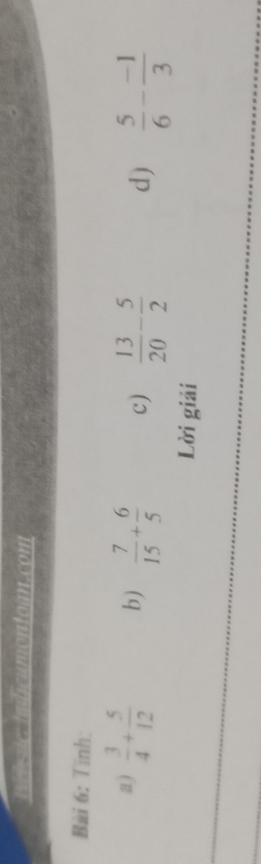 sc tadicumontoan.com 
Bài 6: Tinh: 
a)  3/4 + 5/12 
b)  7/15 + 6/5 
c)  13/20 - 5/2   5/6 - (-1)/3 
d) 
Lời giải