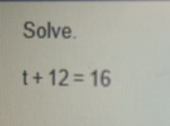 Solve.
t+12=16