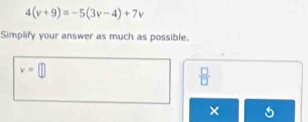 4(v+9)=-5(3v-4)+7v
Simplify your answer as much as possible.
v=□
 □ /□   
×