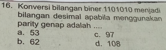 Konversi bilangan biner 1101010 menjadi
bilangan desimal apabila menggunakan
parity genap adalah ....
a. 53 c. 97
b. 62 d. 108