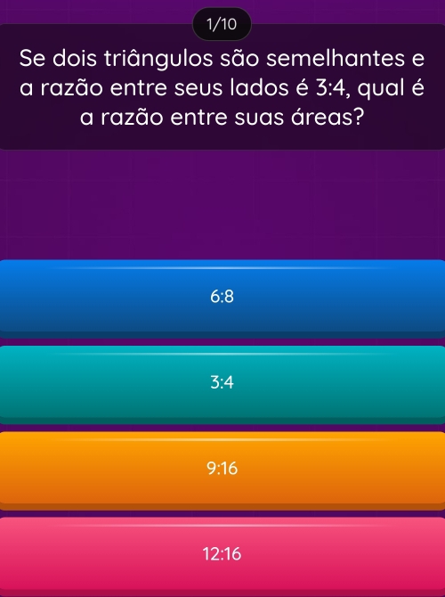 1/10
Se dois triângulos são semelhantes e
a razão entre seus lados é 3:4 , qual é
a razão entre suas áreas?
6:8
3:4
9:16
12:16