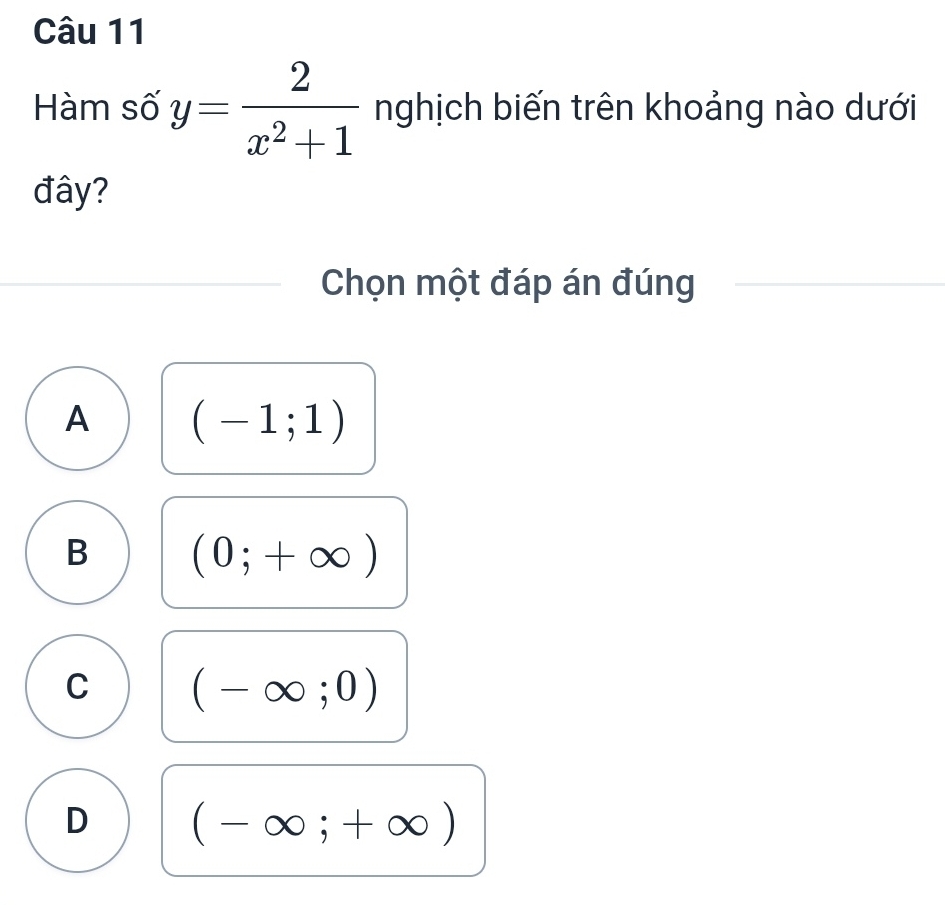 Hàm số y= 2/x^2+1  nghịch biến trên khoảng nào dưới
đây?
Chọn một đáp án đúng
A (-1;1)
B (0;+∈fty )
C (-∈fty ;0)
D (-∈fty ;+∈fty )