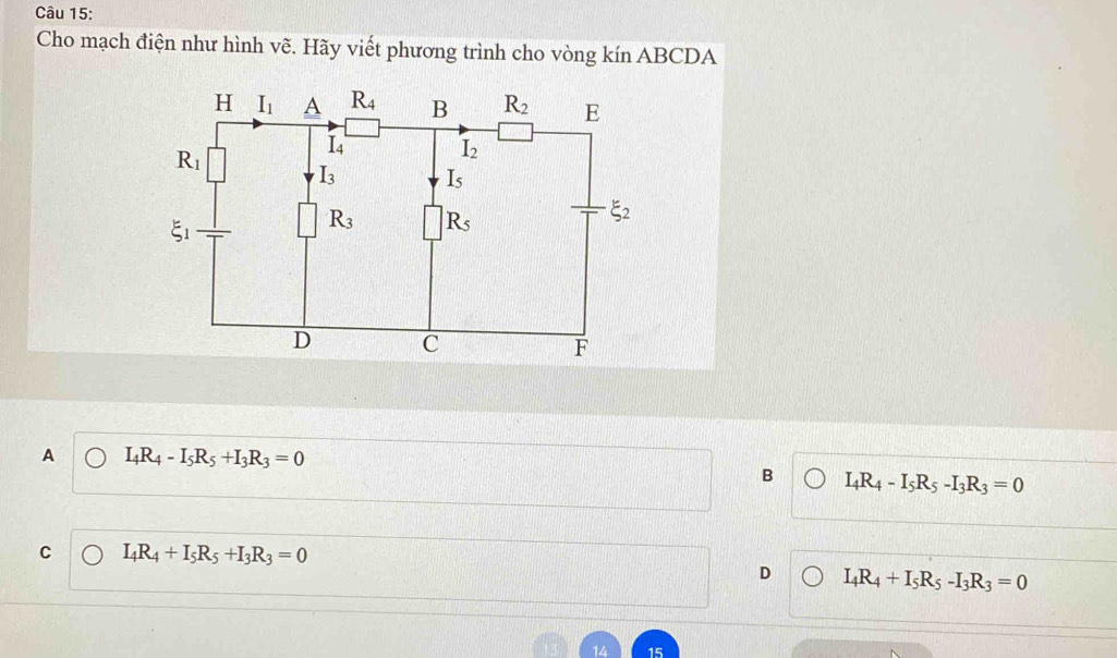 Cho mạch điện như hình vẽ. Hãy viết phương trình cho vòng kín ABCDA
A I_4R_4-I_5R_5+I_3R_3=0
B I_4R_4-I_5R_5-I_3R_3=0
C I_4R_4+I_5R_5+I_3R_3=0
D I_4R_4+I_5R_5-I_3R_3=0