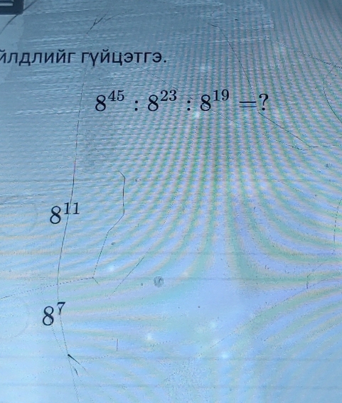 лдлийг Γγйцэтгэ.
8^(45):8^(23):8^(19)= ?
8^(11)
8^7