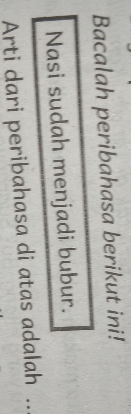 Bacalah peribahasa berikut ini! 
Nasi sudah menjadi bubur. 
Arti dari peribahasa di atas adalah ...