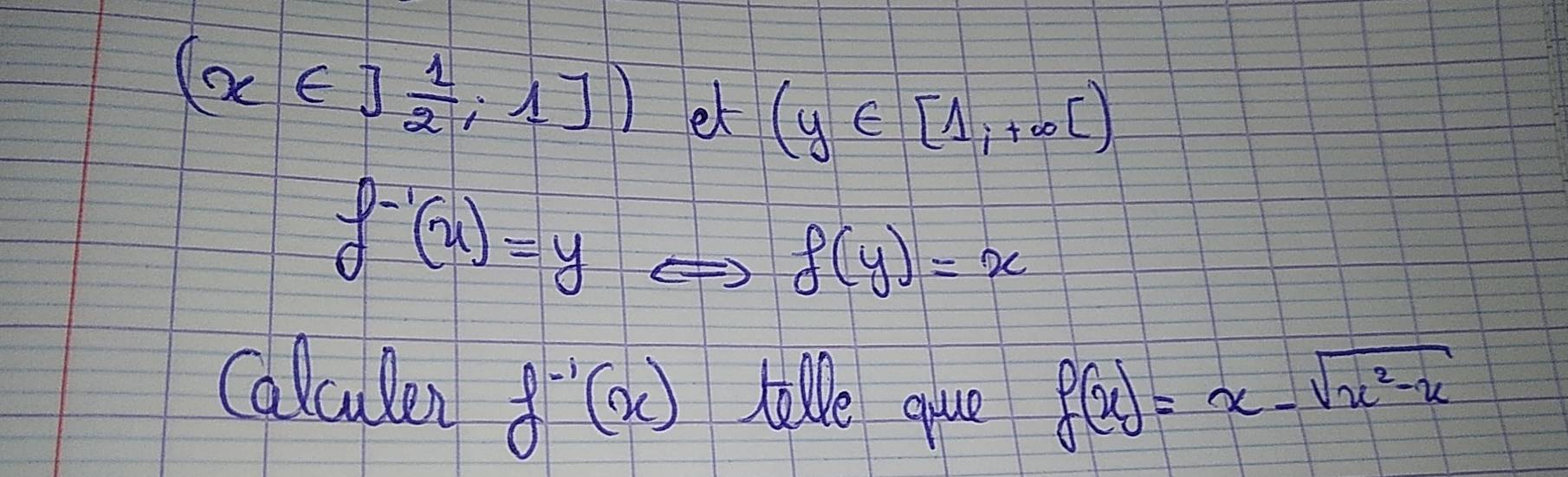 (x∈ ] 1/2 ,1J) et (y∈ [1,+∈fty )
f^(-1)(x)=y
f(y)=x
Calculen f^(-1)(x) Itle que f(x)=x-sqrt(x^2-x)