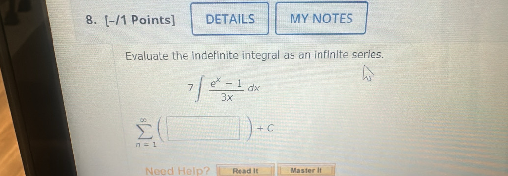 DETAILS MY NOTES 
Evaluate the indefinite integral as an infinite series.
7∈t  (e^x-1)/3x dx
overline . □ )+C 
Need Help? Read It Master It