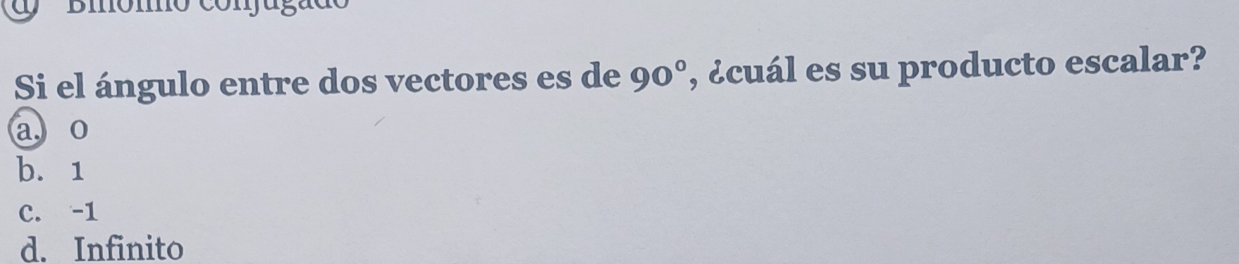 Biómo conjugado
Si el ángulo entre dos vectores es de 90° , ¿cuál es su producto escalar?
a, o
b. 1
C. -1
d. Infinito